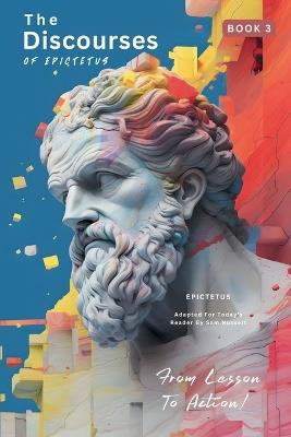 The Discourses of Epictetus (Book 3) - From Lesson To Action!: Adapted For Today's Reader Bringing Stoic Philosophy to the Present - Epictetus - cover