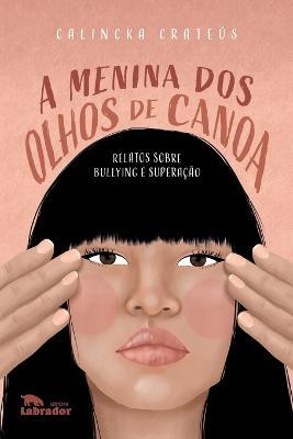 A menina dos olhos de canoa: relatos sobre bullying e superacao - Calincka Crateus - cover