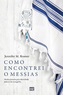 Como encontrei o Messias: Minha jornada pela identidade judaica do evangelho - Jennifer M Rosner - cover