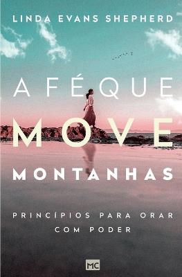 A f? que move montanhas: Princ?pios para orar com poder - Linda Evans Shepherd - cover