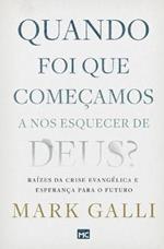 Quando foi que comecamos a nos esquecer de Deus?: Raizes da crise evangelica e esperanca para o futuro