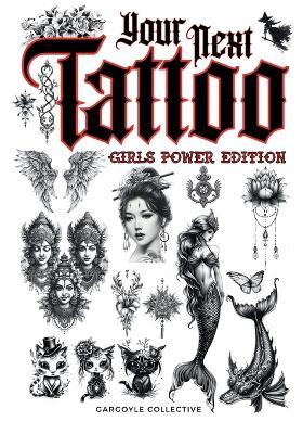 Your Next Tattoo (Girls Power Ed.): A 320-page with Over 2,000 Ready-to-Use Body Art Designs to Inspire Your Next Ink. 100% Original Tattoos Across 40 Categories Created Especially for Women. - Gargoyle Collective - cover