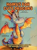 Haikus for Cute Dragons: An Illustrated Poetry Book for Our Adorable Creatures Ages 3 -10.