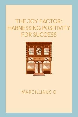 The Joy Factor: Harnessing Positivity for Success - Marcillinus O - cover