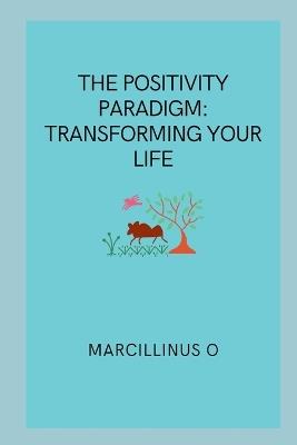 The Positivity Paradigm: Transforming Your Life - Marcillinus O - cover