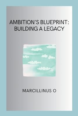 Ambition's Blueprint: Building a Legacy - Marcillinus O - cover