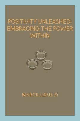 Positivity Unleashed: Embracing the Power Within - Marcillinus O - cover