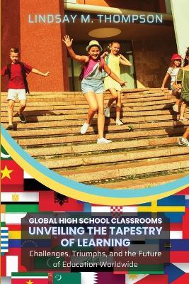 Global High School Classrooms: Challenges, Triumphs, and the Future of Education Worldwide - Lindsay M Thompson - cover