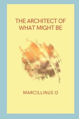 The Architect of What Might Be - Marcillinus O - cover