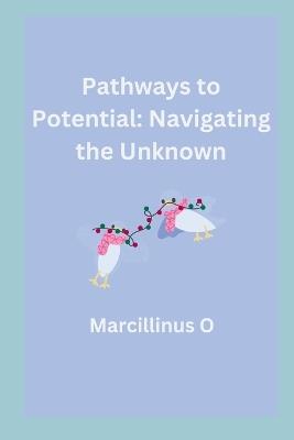 Pathways to Potential: Navigating the Unknown - Marcillinus O - cover