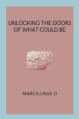 Unlocking the Doors of What Could Be - Marcillinus O - cover