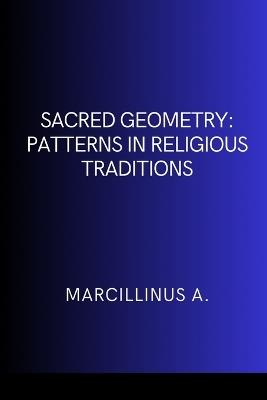 Sacred Geometry: Patterns in Religious Traditions - Marcillinus O - cover