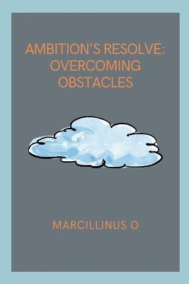 Ambition's Resolve: Overcoming Obstacles - Marcillinus O - cover