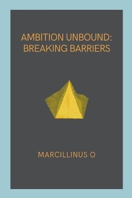 Ambition Unbound: Breaking Barriers - Marcillinus O - cover