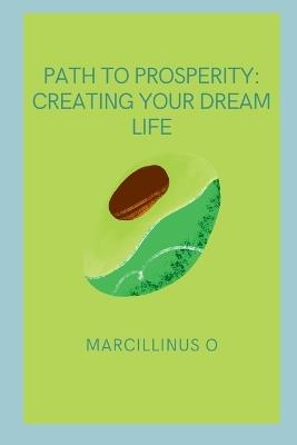 Path to Prosperity: Creating Your Dream Life - Marcillinus O - cover
