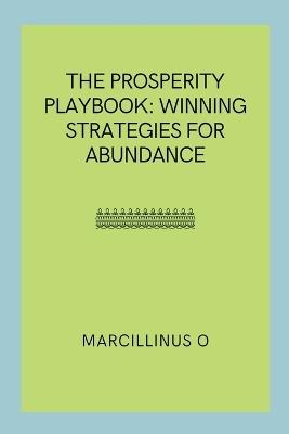 The Prosperity Playbook: Winning Strategies for Abundance - Marcillinus O - cover