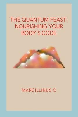 The Quantum Feast: Nourishing Your Body's Code - Marcillinus O - cover