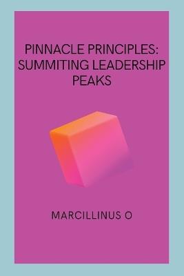 Pinnacle Principles: Summiting Leadership Peaks - Marcillinus O - cover