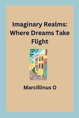 Imaginary Realms: Where Dreams Take Flight - Marcillinus O - cover