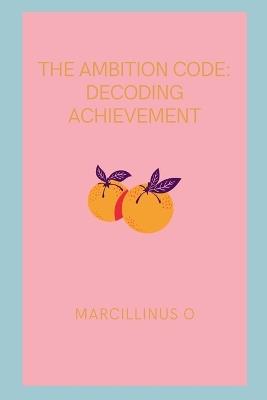 The Ambition Code: Decoding Achievement - Marcillinus O - cover