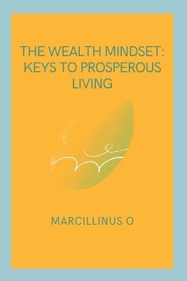 The Wealth Mindset: Keys to Prosperous Living - Marcillinus O - cover