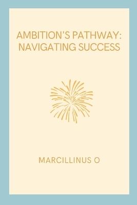 Ambition's Pathway: Navigating Success - Marcillinus O - cover