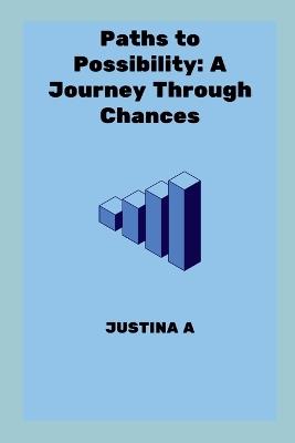 Paths to Possibility: A Journey Through Chances - Justina A - cover