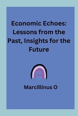 Economic Echoes: Lessons from the Past, Insights for the Future - Marcillinus O - cover