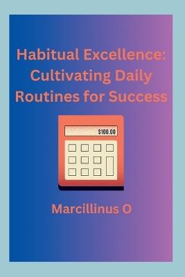 Habitual Excellence: Cultivating Daily Routines for Success - Marcillinus O - cover