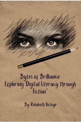 Bytes of Brilliance: Exploring Digital Literacy through Fiction" - Rehoboth Ibitoye - cover