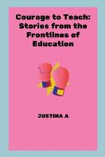 Courage to Teach: Stories from the Frontlines of Education