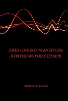 High-Energy Waveform Synthesis for Physics - Reuben D Soule - cover