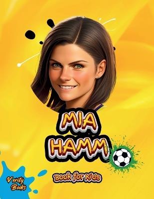 Mia Hamm Book for Kids: The biography of the greatest American Female Footballer for young football lovers. Colored pages. - Verity Books - cover