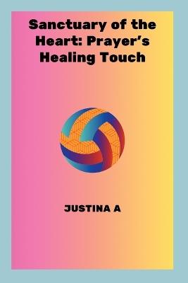 Sanctuary of the Heart: Prayer's Healing Touch - Justina A - cover