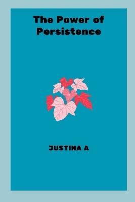 The Power of Persistence - Justina A - cover