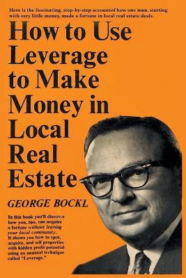 How to Use Leverage to Make Money in Local Real Estate - George Bockl - cover