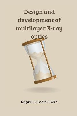 Design and development of multilayer X-ray optics - Singam Srikanth Panini - cover