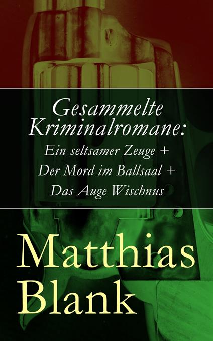 Gesammelte Kriminalromane: Ein seltsamer Zeuge + Der Mord im Ballsaal + Das Auge Wischnus