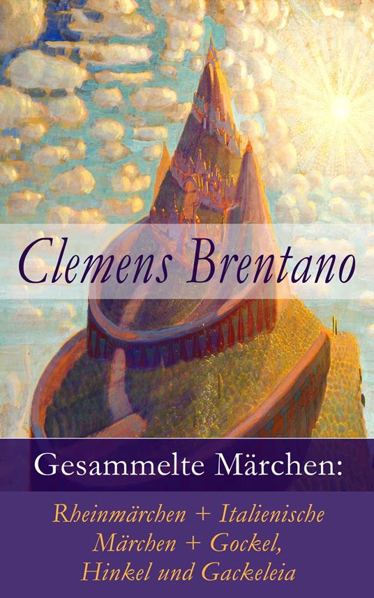 Gesammelte Märchen: Rheinmärchen + Italienische Märchen + Gockel, Hinkel und Gackeleia - Brentano Clemens - ebook