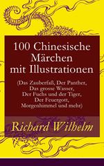 100 Chinesische Märchen mit Illustrationen (Das Zauberfaß, Der Panther, Das grosse Wasser, Der Fuchs und der Tiger, Der Feuergott, Morgenhimmel und mehr)