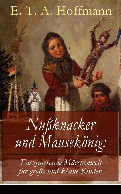 Nußknacker und Mausekönig: Faszinierende Märchenwelt für große und kleine Kinder - E. T. A. Hoffmann - ebook