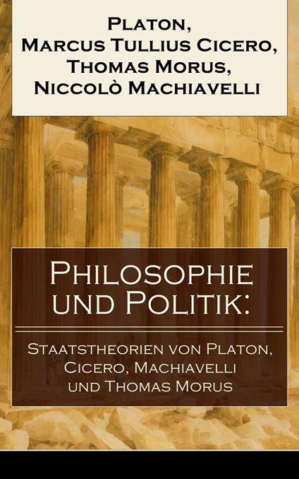 Philosophie und Politik: Staatstheorien von Platon, Cicero, Machiavelli und Thomas Morus