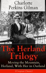 The Herland Trilogy: Moving the Mountain, Herland, With Her in Ourland (Utopian Classic)