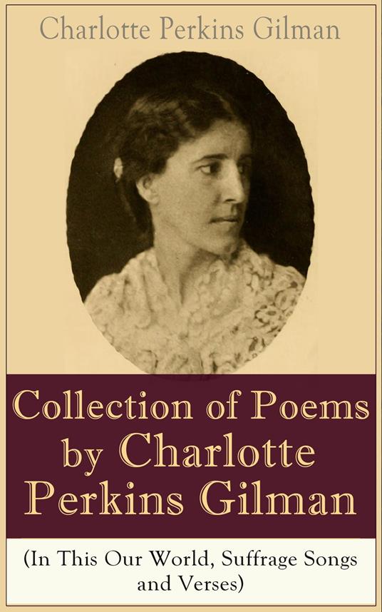 A Collection of Poems by Charlotte Perkins Gilman (In This Our World, Suffrage Songs and Verses)