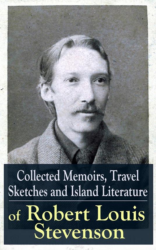 Collected Memoirs, Travel Sketches and Island Literature of Robert Louis Stevenson