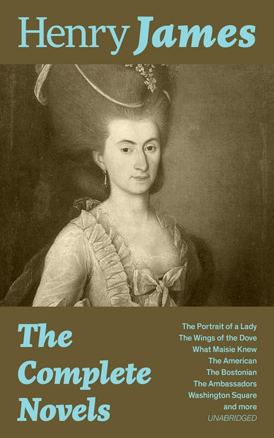 The Complete Novels: The Portrait of a Lady + The Wings of the Dove + What Maisie Knew + The American + The Bostonian + The Ambassadors + Washington Square and more (Unabridged)