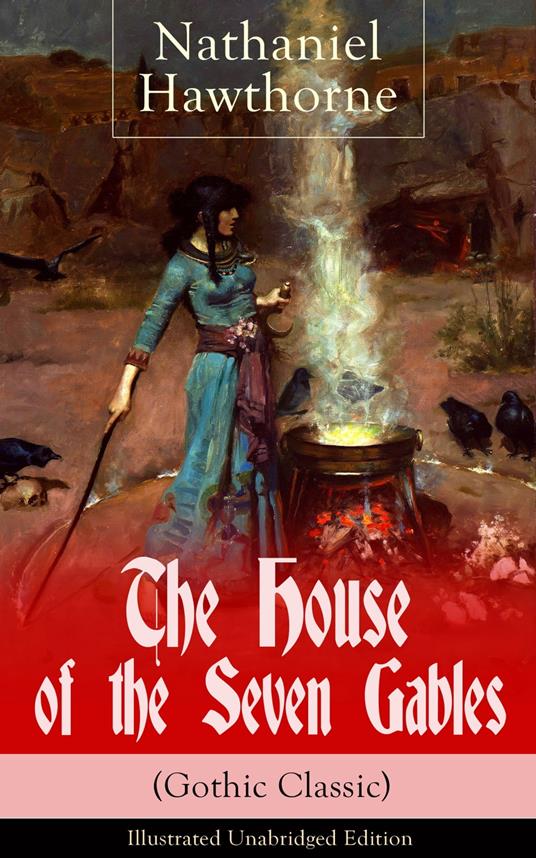 The House of the Seven Gables (Gothic Classic) - Illustrated Unabridged Edition: Historical Novel about Salem Witch Trials from the Renowned American Author of "The Scarlet Letter" and "Twice-Told Tales" with Biography