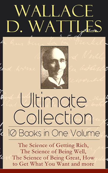 Wallace D. Wattles Ultimate Collection - 10 Books in One Volume