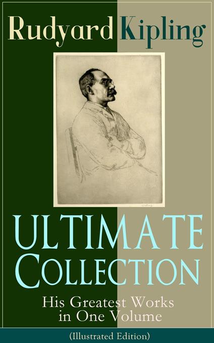 ULTIMATE Collection of Rudyard Kipling: His Greatest Works in One Volume (Illustrated Edition) - Rudyard Kipling,John Lockwood Kipling,Joseph M. Gleeson - ebook