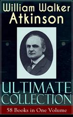 WILLIAM WALKER ATKINSON Ultimate Collection – 58 Books in One Volume